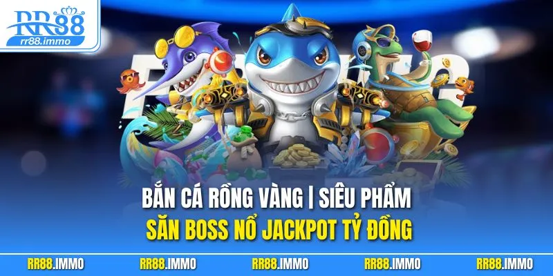 Bắn Cá Rồng Vàng | Siêu Phẩm Săn Boss Nổ Jackpot Tỷ Đồng