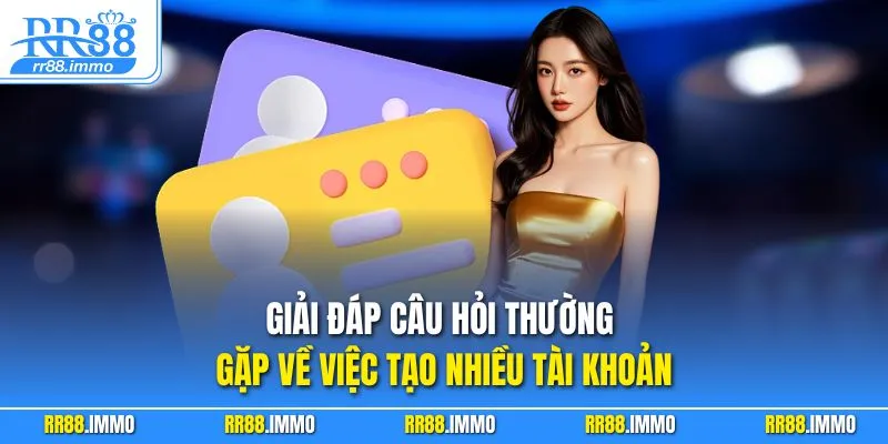 Giải đáp câu hỏi thường gặp về việc tạo nhiều tài khoản