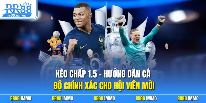 Kèo Chấp 1.5 - Hướng Dẫn Cá Độ Chính Xác Cho Hội Viên Mới