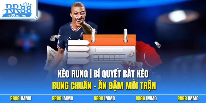 Kèo Rung | Bí Quyết Bắt Kèo Rung Chuẩn – Ăn Đậm Mỗi Trận