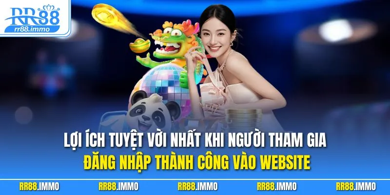Lợi ích tuyệt vời nhất khi người tham gia đăng nhập thành công vào website