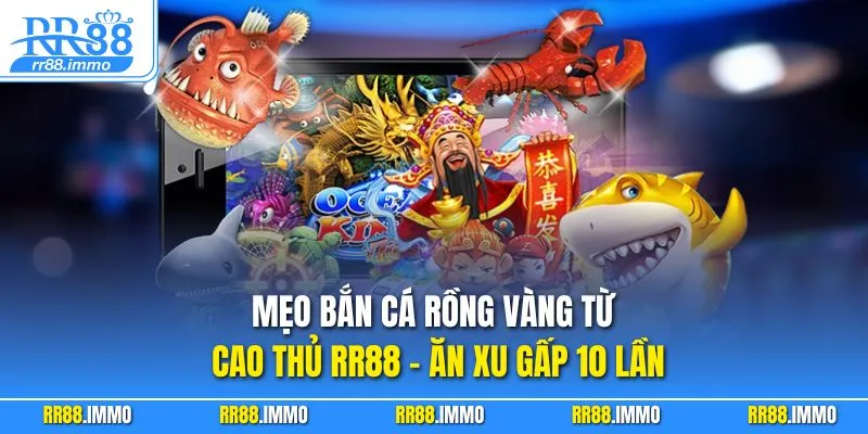 Mẹo bắn cá rồng vàng từ cao thủ RR88 – ăn xu gấp 10 lần