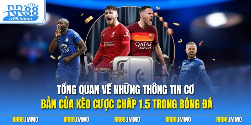 Tổng quan về những thông tin cơ bản của kèo cược chấp 1.5 trong bóng đá